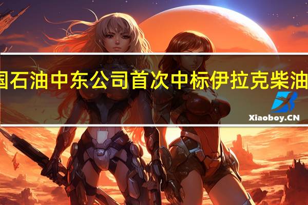 中国石油中东公司首次中标伊拉克柴油供应长约