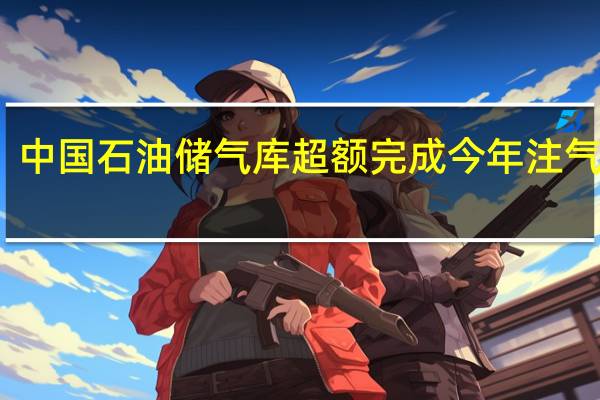 中国石油储气库超额完成今年注气计划