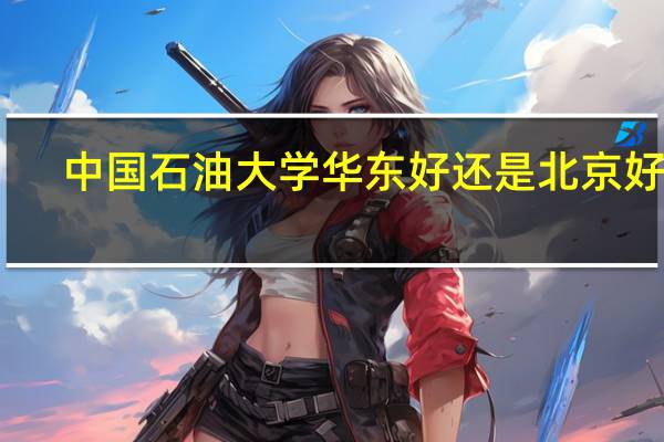 中国石油大学华东好还是北京好啊
