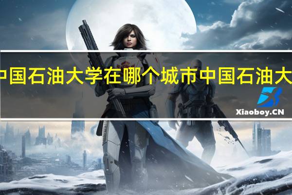 中国石油大学在哪个城市 中国石油大学在哪