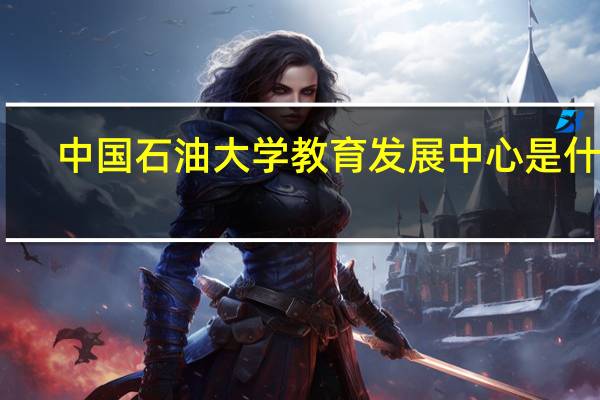 中国石油大学教育发展中心是什么