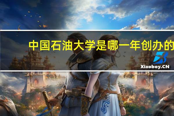 中国石油大学是哪一年创办的