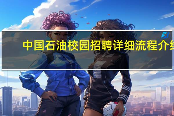 中国石油校园招聘详细流程介绍