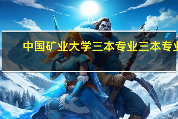 中国矿业大学三本专业三本专业