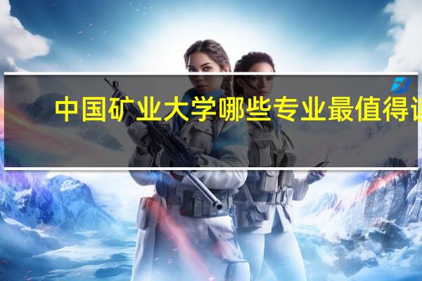 中国矿业大学哪些专业最值得读
