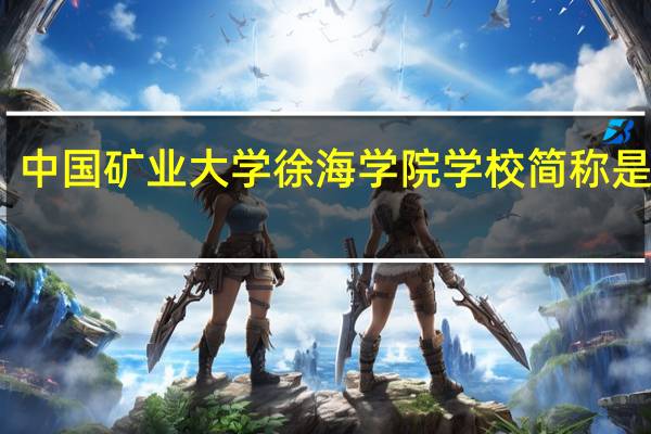 中国矿业大学徐海学院学校简称是什么