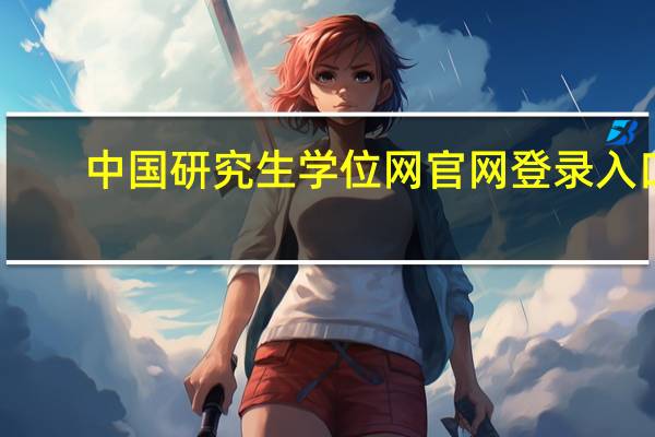 中国研究生学位网官网登录入口（中国学位与研究生教育信息网官网登录）