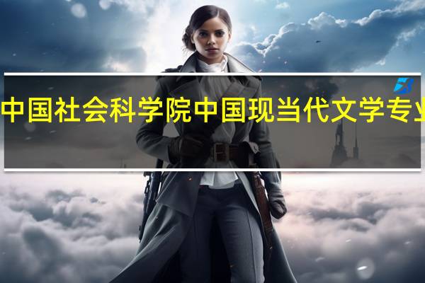 中国社会科学院中国现当代文学专业介绍