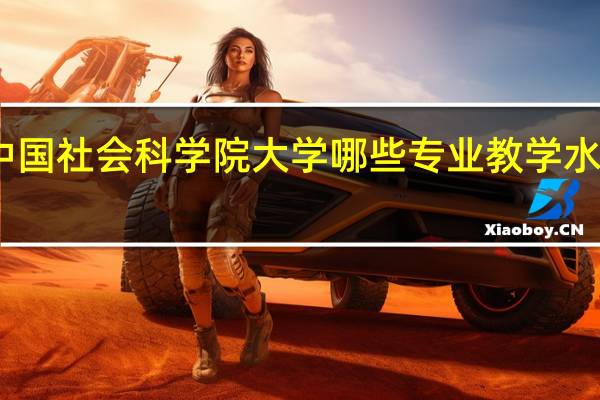 中国社会科学院大学哪些专业教学水平较高