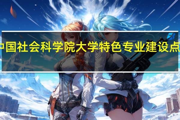 中国社会科学院大学特色专业建设点有哪些