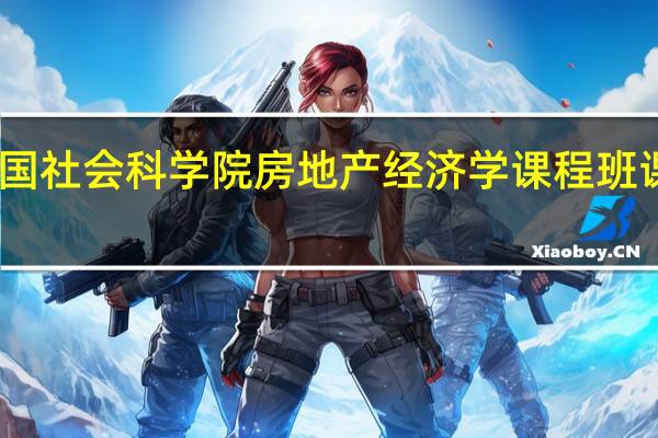中国社会科学院房地产经济学课程班课程设置