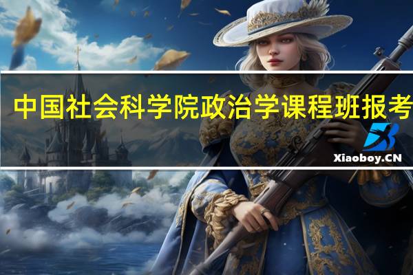 中国社会科学院政治学课程班报考条件
