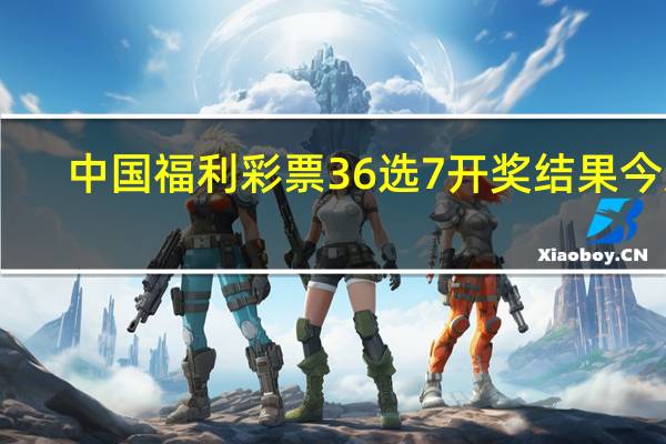 中国福利彩票36选7开奖结果今天（中国福利彩票36选7开奖结果）