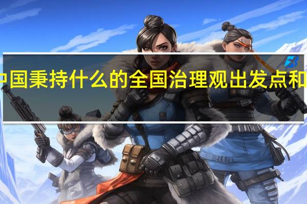 中国秉持什么的全国治理观出发点和落脚点