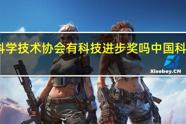 中国科学技术协会有科技进步奖吗 中国科学技术协会