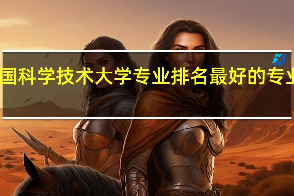 中国科学技术大学专业排名 最好的专业有哪些