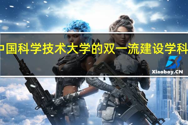 中国科学技术大学的双一流建设学科有哪些