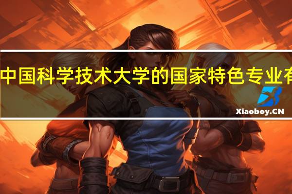 中国科学技术大学的国家特色专业有哪些