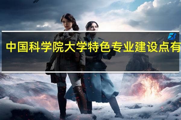 中国科学院大学特色专业建设点有哪些