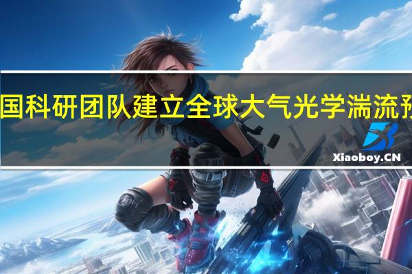 中国科研团队建立全球大气光学湍流预测模型