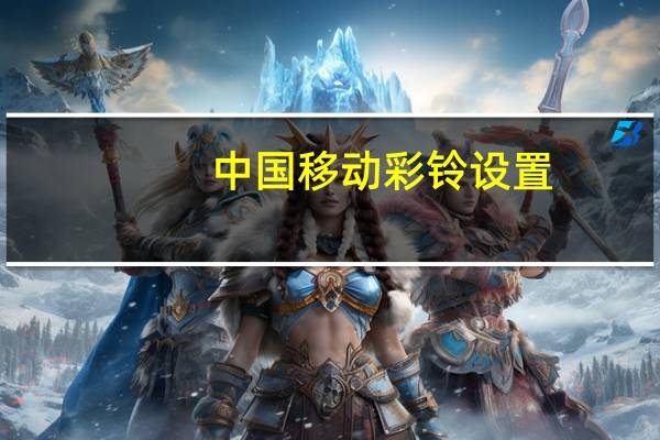 中国移动彩铃设置（中国移动彩铃设置方法）