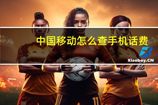 中国移动怎么查手机话费（查手机话费）