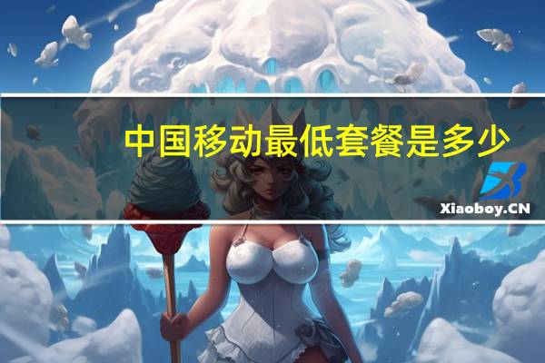 中国移动最低套餐是多少（中国移动最低套餐）