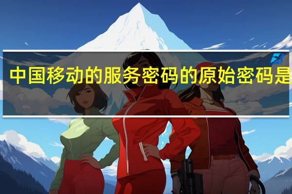 中国移动的服务密码的原始密码是多少