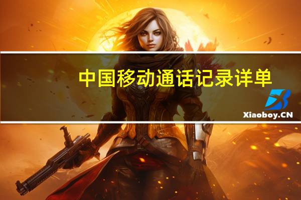 中国移动通话记录详单（中国移动通话记录）