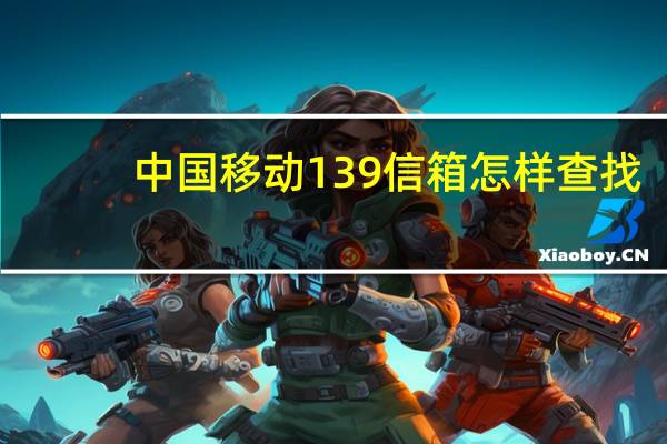 中国移动139信箱怎样查找（中国移动139信箱）