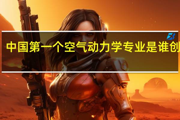 中国第一个空气动力学专业是谁创办的