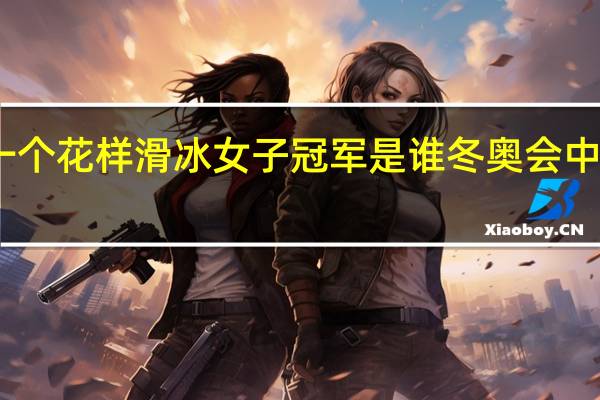 中国第一个花样滑冰女子冠军是谁 冬奥会中国第一个奖牌