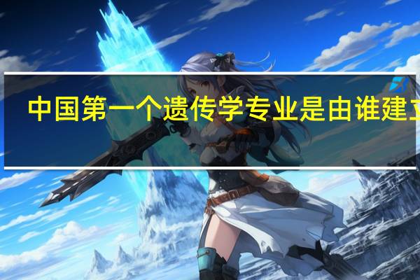 中国第一个遗传学专业是由谁建立的