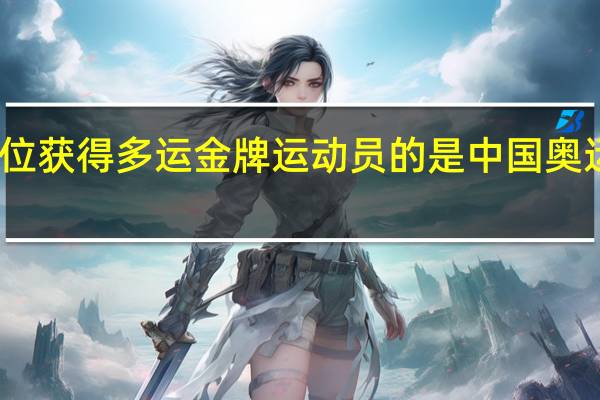 中国第一位获得多运金牌运动员的是 中国奥运奖牌最多的人