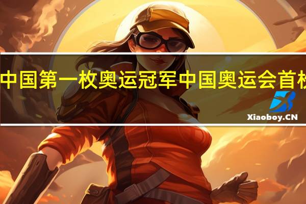 中国第一枚奥运冠军 中国奥运会首枚奖牌