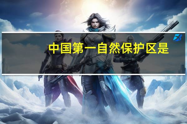 中国第一自然保护区是（中国第一自然保护区）