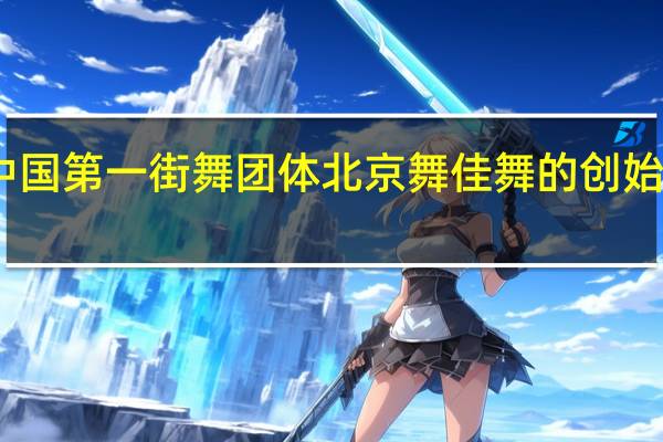 中国第一街舞团体北京舞佳舞的创始人是谁