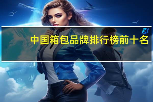 中国箱包品牌排行榜前十名（ESL-箱包品牌简介）