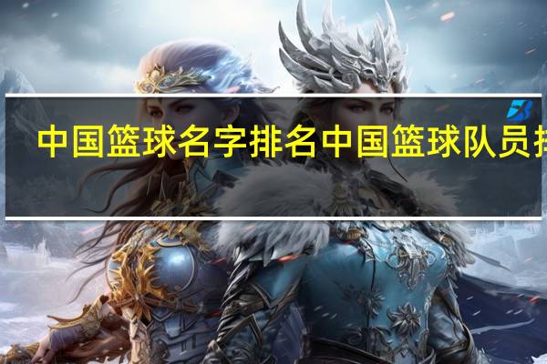 中国篮球名字排名 中国篮球队员排名