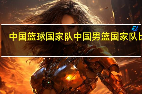 中国篮球国家队 中国男篮国家队比赛