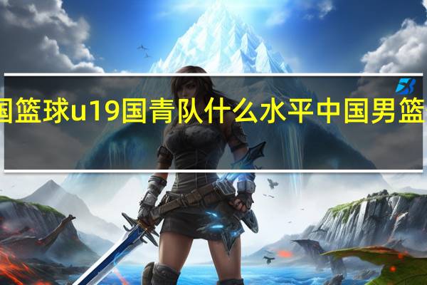 中国篮球u19国青队什么水平 中国男篮什么水平