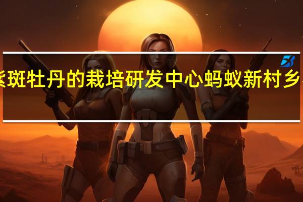 中国紫斑牡丹的栽培研发中心 蚂蚁新村乡村小课堂12.27