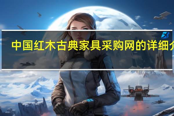 中国红木古典家具采购网的详细介绍