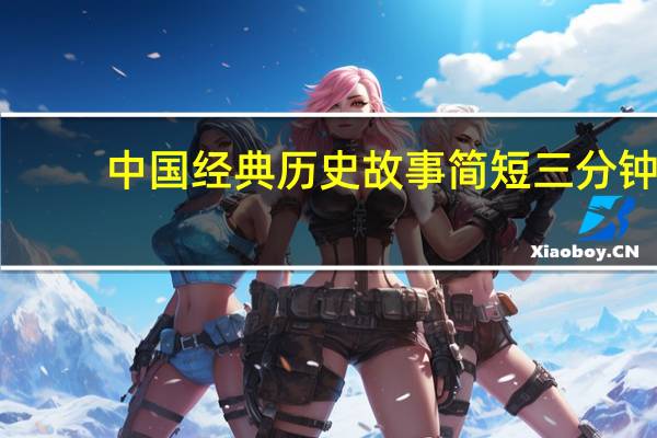 中国经典历史故事简短三分钟（中国经典历史故事）