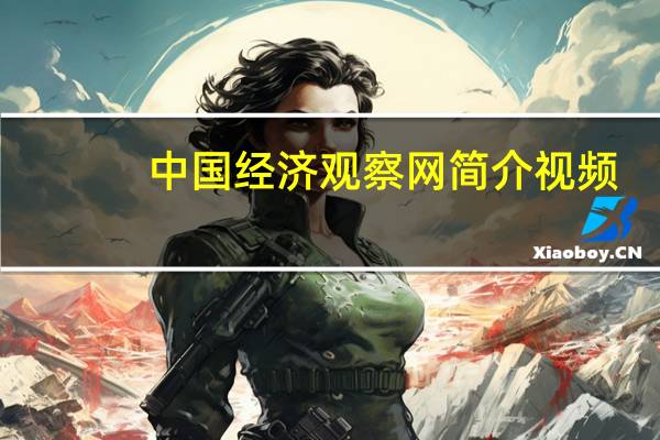 中国经济观察网简介视频（中国经济观察网简介）