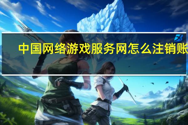 中国网络游戏服务网怎么注销账号?（中国网络游戏服务网）