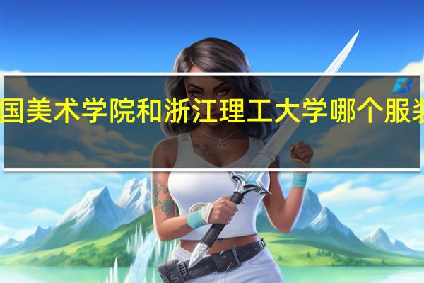 中国美术学院和浙江理工大学哪个服装设计好