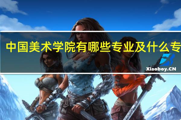 中国美术学院有哪些专业及什么专业好