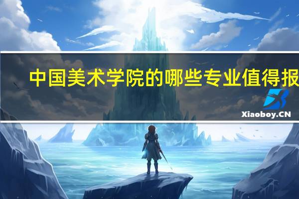 中国美术学院的哪些专业值得报考