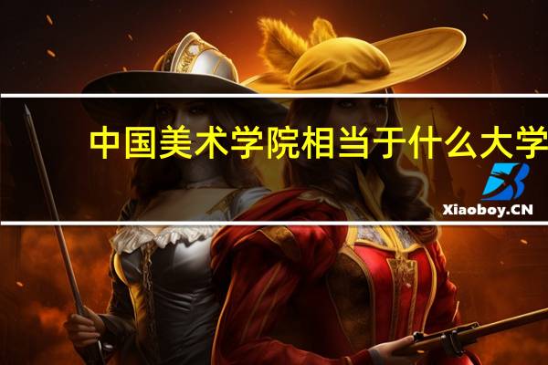 中国美术学院相当于什么大学